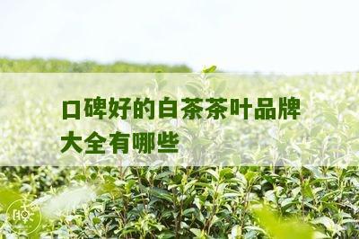 口碑好的白茶茶叶品牌大全有哪些