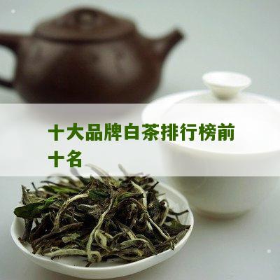 十大品牌白茶排行榜前十名