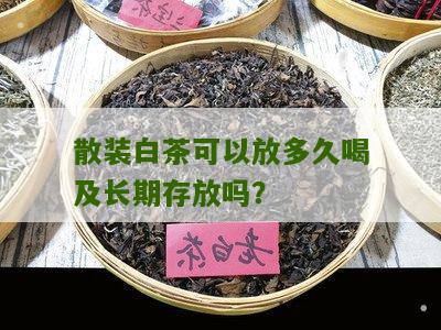 散装白茶可以放多久喝及长期存放吗？