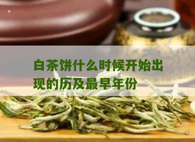 白茶饼什么时候开始出现的历及最早年份