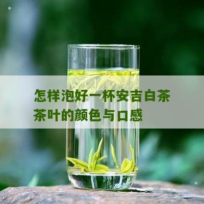 怎样泡好一杯安吉白茶茶叶的颜色与口感