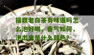 福鼎老白茶有味道吗怎么泡好喝，香气如何，泡出来是什么颜色？