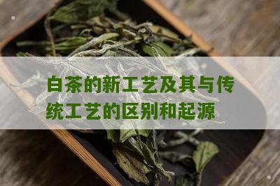 白茶的新工艺及其与传统工艺的区别和起源