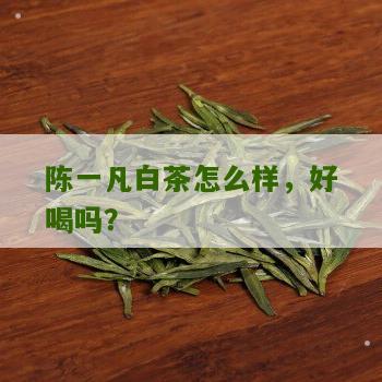 陈一凡白茶怎么样，好喝吗？