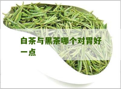 白茶与黑茶哪个对胃好一点