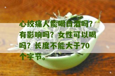 心绞痛人能喝白酒吗？有影响吗？女性可以喝吗？长度不能大于70个字节。