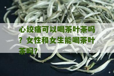 心绞痛可以喝茶叶茶吗？女性和女生能喝茶叶茶吗？