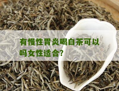 有慢性胃炎喝白茶可以吗女性适合？