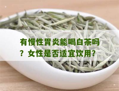 有慢性胃炎能喝白茶吗？女性是否适宜饮用？