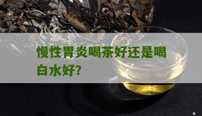 慢性胃炎喝茶好还是喝白水好？