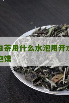 白茶用什么水泡用开水泡馍