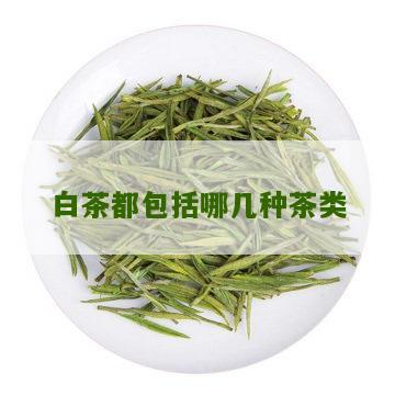 白茶都包括哪几种茶类