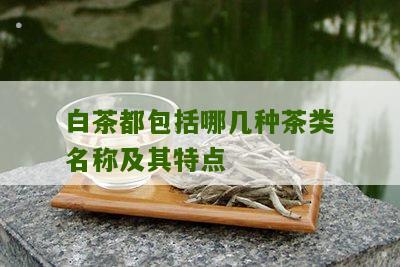 白茶都包括哪几种茶类名称及其特点