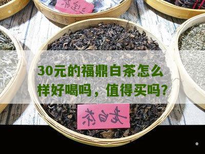 30元的福鼎白茶怎么样好喝吗，值得买吗？