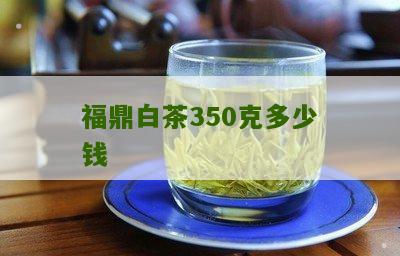 福鼎白茶350克多少钱