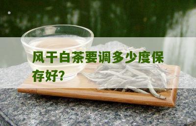 风干白茶要调多少度保存好？