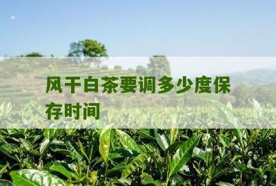 风干白茶要调多少度保存时间