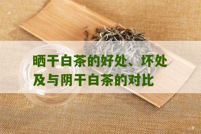 晒干白茶的好处、坏处及与阴干白茶的对比