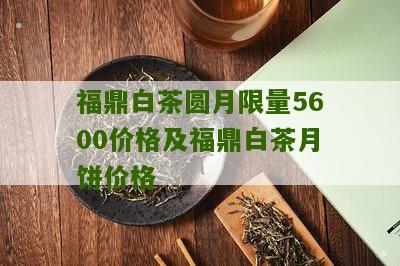 福鼎白茶圆月限量5600价格及福鼎白茶月饼价格