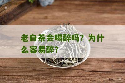 老白茶会喝醉吗？为什么容易醉？