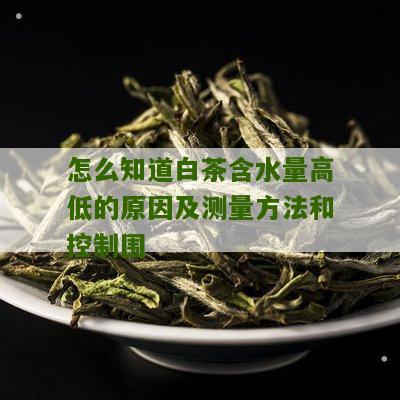 怎么知道白茶含水量高低的原因及测量方法和控制围