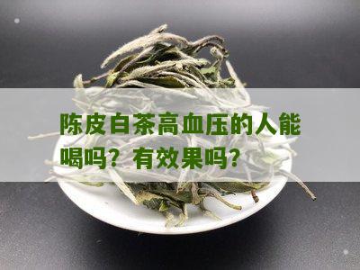 陈皮白茶高血压的人能喝吗？有效果吗？