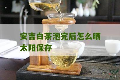 安吉白茶泡完后怎么晒太阳保存