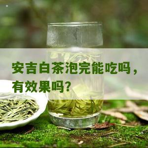 安吉白茶泡完能吃吗，有效果吗？