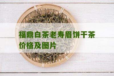 福鼎白茶老寿眉饼干茶价格及图片