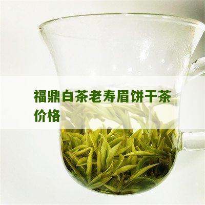 福鼎白茶老寿眉饼干茶价格