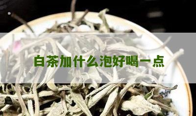 白茶加什么泡好喝一点