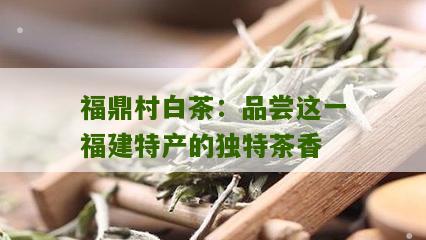 福鼎村白茶：品尝这一福建特产的独特茶香