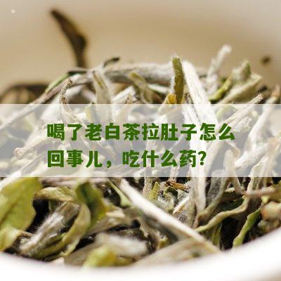 喝了老白茶拉肚子怎么回事儿，吃什么药？