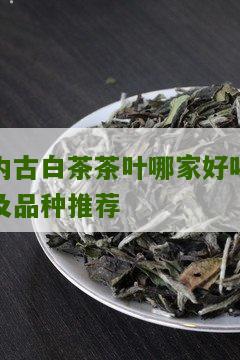 内古白茶茶叶哪家好喝及品种推荐