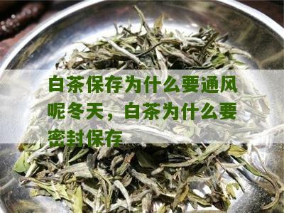 白茶保存为什么要通风呢冬天，白茶为什么要密封保存