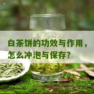 白茶饼的功效与作用，怎么冲泡与保存？