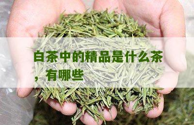 白茶中的精品是什么茶，有哪些