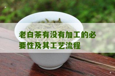 老白茶有没有加工的必要性及其工艺流程