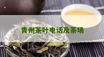 青州茶叶电话及茶场