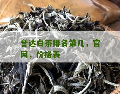 誉达白茶排名第几，官网，价格表