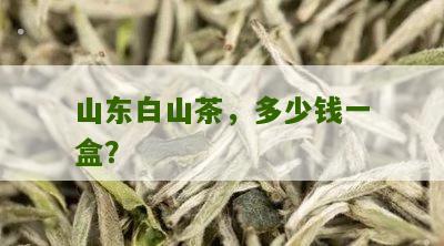 山东白山茶，多少钱一盒？