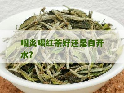 咽炎喝红茶好还是白开水？