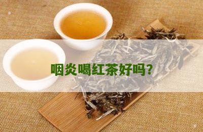 咽炎喝红茶好吗？