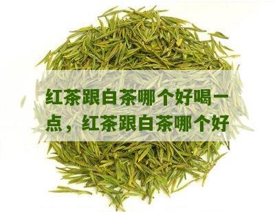 红茶跟白茶哪个好喝一点，红茶跟白茶哪个好