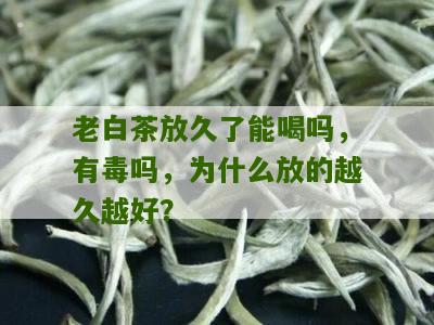 老白茶放久了能喝吗，有毒吗，为什么放的越久越好？