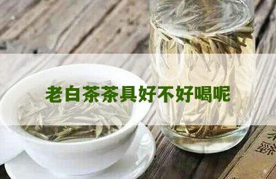 老白茶茶具好不好喝呢