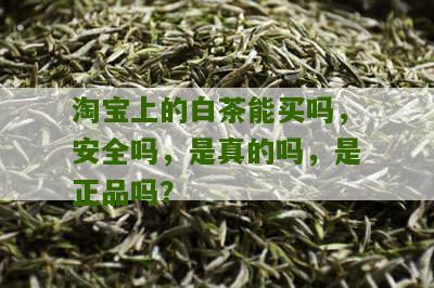 淘宝上的白茶能买吗，安全吗，是真的吗，是正品吗？