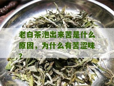 老白茶泡出来苦是什么原因，为什么有苦涩味？