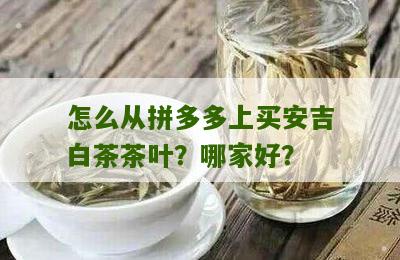 怎么从拼多多上买安吉白茶茶叶？哪家好？