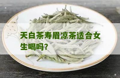 天白茶寿眉凉茶适合女生喝吗？